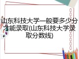 山东科技大学一般要多少分才能录取(山东科技大学录取分数线)
