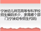 宁波幼儿师范高等专科学校招生编码多少，隶属哪个部门(宁波幼专招生代码)