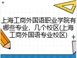 上海工商外国语职业学院有哪些专业，几个校区(上海工商外国语专业校区)