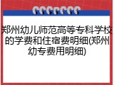 郑州幼儿师范高等专科学校的学费和住宿费明细(郑州幼专费用明细)