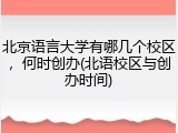 北京语言大学有哪几个校区，何时创办(北语校区与创办时间)