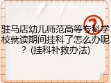 驻马店幼儿师范高等专科学校就读期间挂科了怎么办呢？(挂科补救办法)