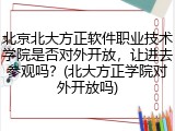 北京北大方正软件职业技术学院是否对外开放，让进去参观吗？(北大方正学院对外开放吗)