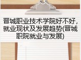 晋城职业技术学院好不好，就业现状及发展趋势(晋城职院就业与发展)