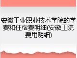 安徽工业职业技术学院的学费和住宿费明细(安徽工院费用明细)