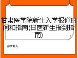 甘肃医学院新生入学报道时间和指南(甘医新生报到指南)