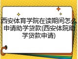 西安体育学院在读期间怎么申请助学贷款(西安体院助学贷款申请)