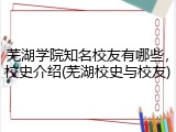 芜湖学院知名校友有哪些，校史介绍(芜湖校史与校友)