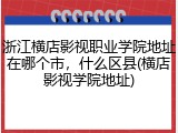浙江横店影视职业学院地址在哪个市，什么区县(横店影视学院地址)
