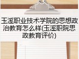 玉溪职业技术学院的思想政治教育怎么样(玉溪职院思政教育评价)