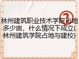 林州建筑职业技术学院占地多少亩，什么情况下成立(林州建筑学院占地与建校)