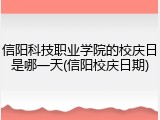 信阳科技职业学院的校庆日是哪一天(信阳校庆日期)