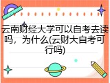 云南财经大学可以自考去读吗，为什么(云财大自考可行吗)