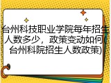 台州科技职业学院每年招生人数多少，政策变动如何(台州科院招生人数政策)