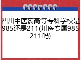 四川中医药高等专科学校是985还是211(川医专属985211吗)