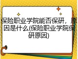 保险职业学院能否保研，原因是什么(保险职业学院保研原因)