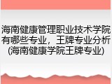 海南健康管理职业技术学院有哪些专业，王牌专业分析(海南健康学院王牌专业)