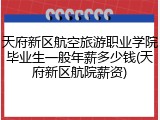 天府新区航空旅游职业学院毕业生一般年薪多少钱(天府新区航院薪资)