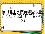 厦门理工学院有哪些专业，几个校区(厦门理工专业校区)
