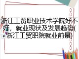 浙江工贸职业技术学院好不好，就业现状及发展趋势(浙江工贸职院就业前景)