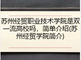 苏州经贸职业技术学院是双一流高校吗，简单介绍(苏州经贸学院简介)