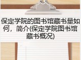 保定学院的图书馆藏书量如何，简介(保定学院图书馆藏书概况)