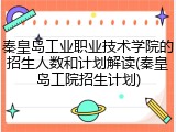 秦皇岛工业职业技术学院的招生人数和计划解读(秦皇岛工院招生计划)