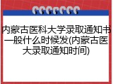 内蒙古医科大学录取通知书一般什么时候发(内蒙古医大录取通知时间)