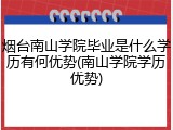 烟台南山学院毕业是什么学历有何优势(南山学院学历优势)