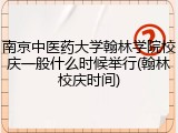 南京中医药大学翰林学院校庆一般什么时候举行(翰林校庆时间)