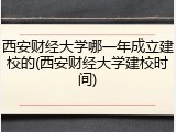 西安财经大学哪一年成立建校的(西安财经大学建校时间)