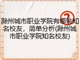 滁州城市职业学院有哪些知名校友，简单分析(滁州城市职业学院知名校友)