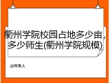衢州学院校园占地多少亩，多少师生(衢州学院规模)