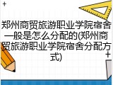 郑州商贸旅游职业学院宿舍一般是怎么分配的(郑州商贸旅游职业学院宿舍分配方式)