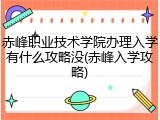 赤峰职业技术学院办理入学有什么攻略没(赤峰入学攻略)