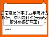 云南经贸外事职业学院能否保研，原因是什么(云南经贸外事保研原因)