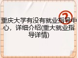 重庆大学有没有就业指导中心，详细介绍(重大就业指导详情)