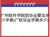 广州软件学院到毕业要花多少学费(广软毕业学费多少)