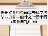 贵阳幼儿师范高等专科学校毕业典礼一般什么时候举行(毕业典礼时间)