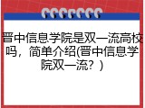 晋中信息学院是双一流高校吗，简单介绍(晋中信息学院双一流？)