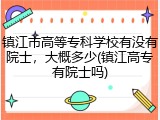 镇江市高等专科学校有没有院士，大概多少(镇江高专有院士吗)