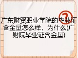 广东财贸职业学院的毕业证含金量怎么样，为什么(广财院毕业证含金量)