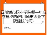 四川城市职业学院哪一年成立建校的(四川城市职业学院建校时间)