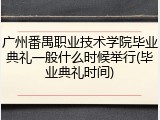 广州番禺职业技术学院毕业典礼一般什么时候举行(毕业典礼时间)