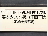 江西工业工程职业技术学院要多少分才能进(江西工院录取分数线)