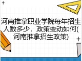 河南推拿职业学院每年招生人数多少，政策变动如何(河南推拿招生政策)