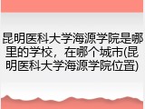 昆明医科大学海源学院是哪里的学校，在哪个城市(昆明医科大学海源学院位置)