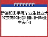新疆和田学院毕业生就业大致去向如何(新疆和田毕业生去向)