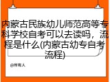内蒙古民族幼儿师范高等专科学校自考可以去读吗，流程是什么(内蒙古幼专自考流程)