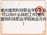重庆建筑科技职业学院毕业可以找什么样的工作(重庆建筑科技职业学院就业方向)